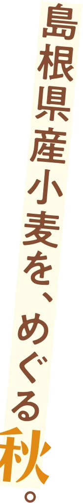 島根県産小麦を、めぐる秋。